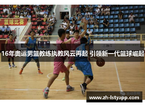 16年奥运男篮教练执教风云再起 引领新一代篮球崛起