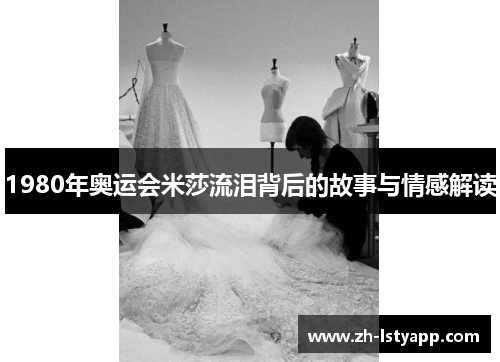 1980年奥运会米莎流泪背后的故事与情感解读